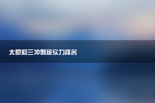 太原初三冲刺班实力排名