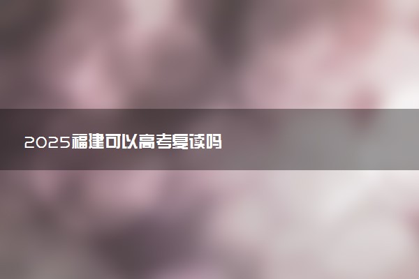 2025福建可以高考复读吗