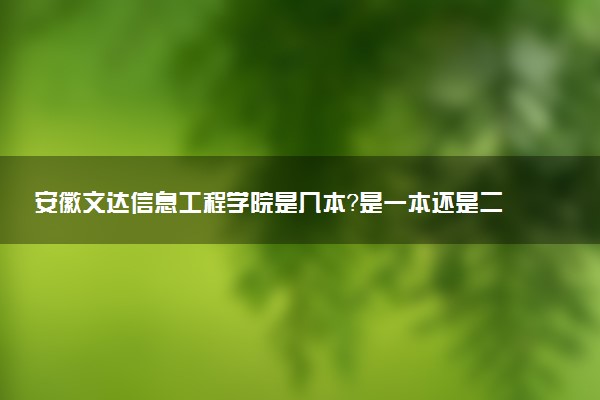 安徽文达信息工程学院是几本？是一本还是二本大学