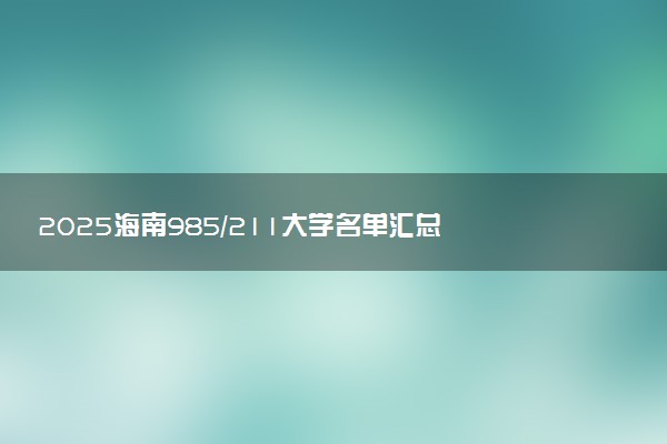 2025海南985/211大学名单汇总 含院校排名及录取分数线