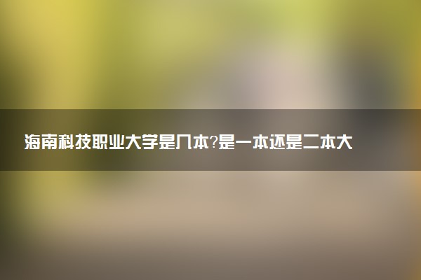 海南科技职业大学是几本？是一本还是二本大学