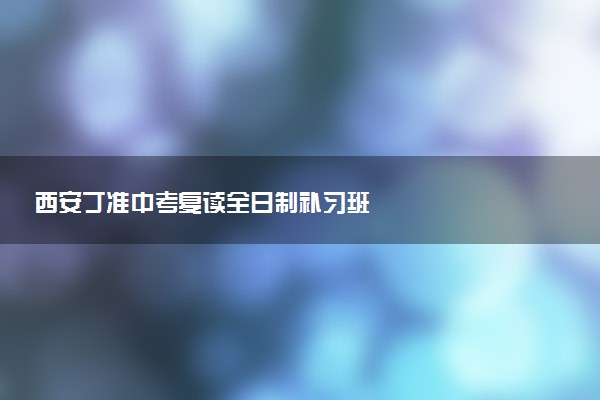 西安丁准中考复读全日制补习班