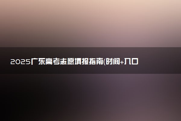 2025广东高考志愿填报指南（时间+入口+规则）