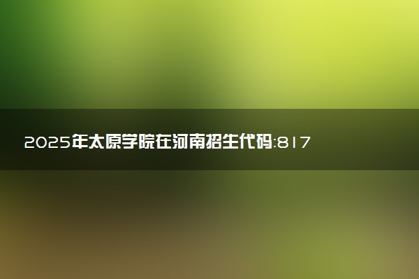 2025年太原学院在河南招生代码：8176 专业代码及报考指南