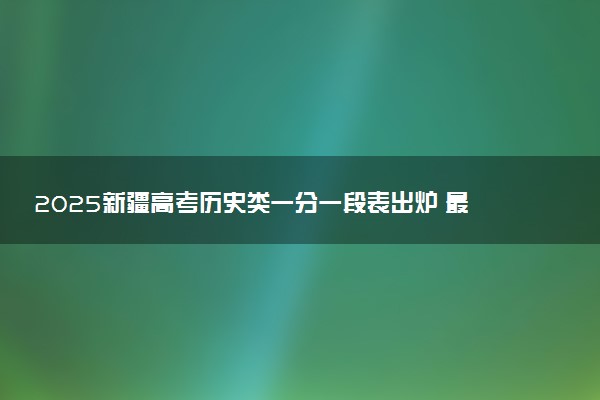 2025新疆高考历史类一分一段表出炉 最新位次排名