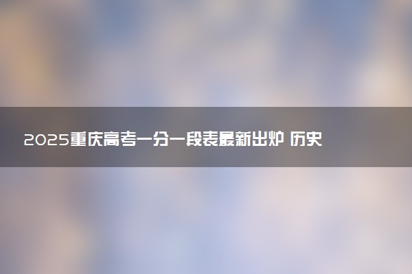 2025重庆高考一分一段表最新出炉 历史类成绩分布表