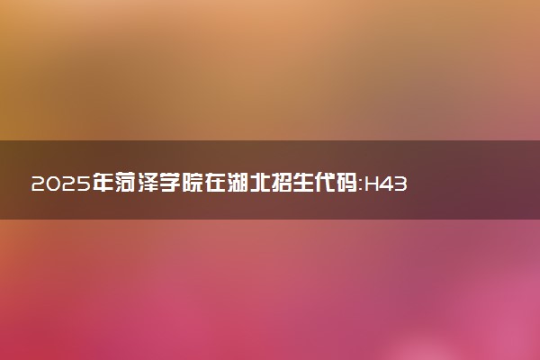 2025年菏泽学院在湖北招生代码：H438 专业代码及报考指南