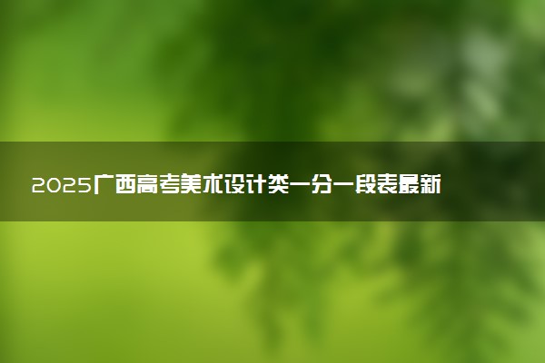 2025广西高考美术设计类一分一段表最新公布【物理+历史】