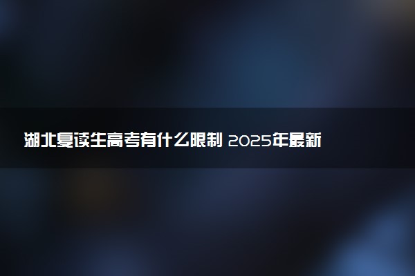 湖北复读生高考有什么限制 2025年最新复读政策规定
