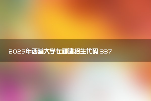 2025年西藏大学在福建招生代码：3373 专业代码及报考指南