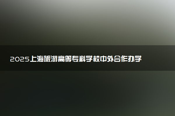 2025上海旅游高等专科学校中外合作办学招生专业计划及学费