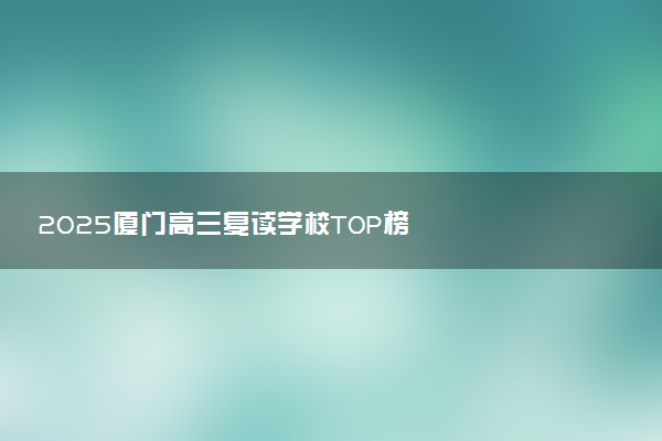 2025厦门高三复读学校TOP榜