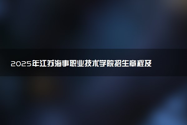 2025年江苏海事职业技术学院招生章程及录取规则解读