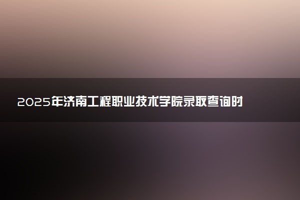 2025年济南工程职业技术学院录取查询时间方式网址及奖学金设置 录取结果一般什么时候公布