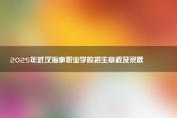 2025年武汉海事职业学院招生章程及录取规则解读
