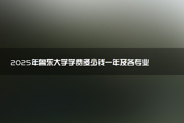 2025年鲁东大学学费多少钱一年及各专业收费标准一览表