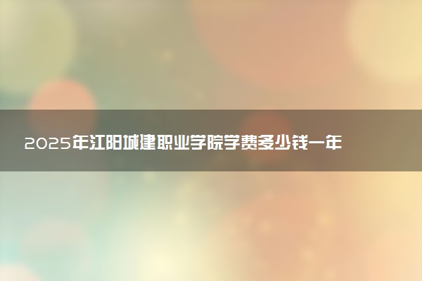 2025年江阳城建职业学院学费多少钱一年及各专业收费标准一览表