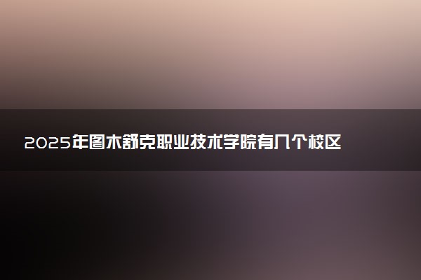 2025年图木舒克职业技术学院有几个校区及校区地址公交站点周边环境 新生在哪个校区