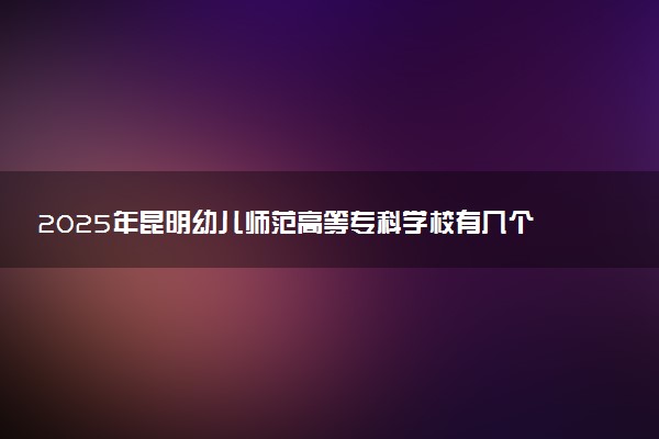 2025年昆明幼儿师范高等专科学校有几个校区及校区地址公交站点周边环境 新生在哪个校区