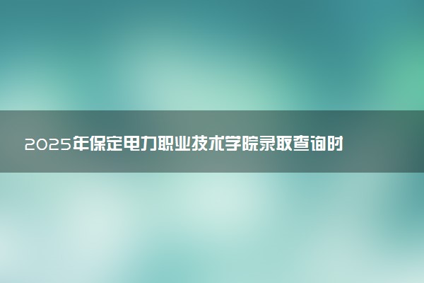 2025年保定电力职业技术学院录取查询时间方式网址及奖学金设置 录取结果一般什么时候公布