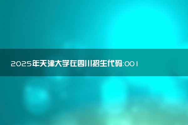 2025年天津大学在四川招生代码：0018 专业代码及报考指南