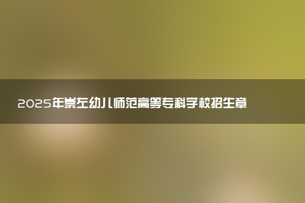 2025年崇左幼儿师范高等专科学校招生章程及录取规则解读