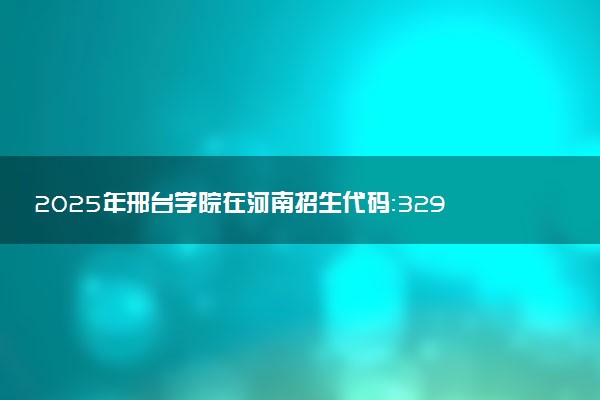 2025年邢台学院在河南招生代码：3290 专业代码及报考指南