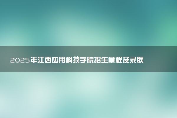 2025年江西应用科技学院招生章程及录取规则解读