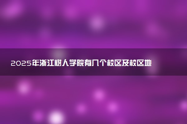 2025年浙江树人学院有几个校区及校区地址公交站点周边环境 新生在哪个校区