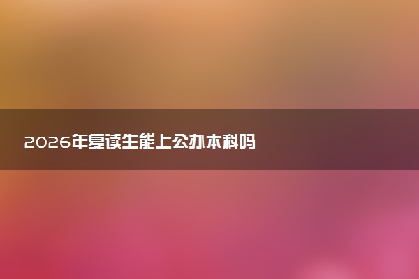 2026年复读生能上公办本科吗