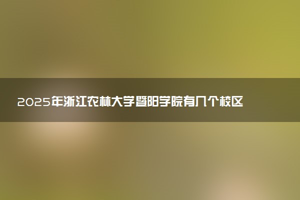 2025年浙江农林大学暨阳学院有几个校区及校区地址公交站点周边环境 新生在哪个校区