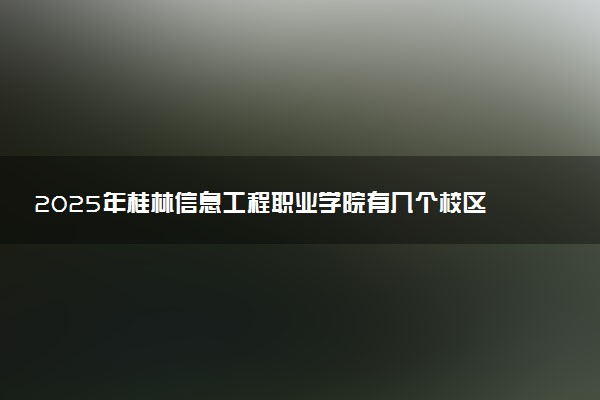2025年桂林信息工程职业学院有几个校区及校区地址公交站点周边环境 新生在哪个校区
