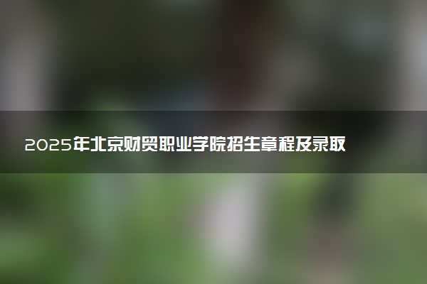 2025年北京财贸职业学院招生章程及录取规则解读