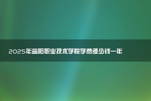 2025年益阳职业技术学院学费多少钱一年及各专业收费标准一览表