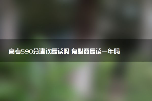 高考590分建议复读吗 有必要复读一年吗