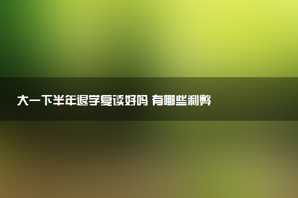 大一下半年退学复读好吗 有哪些利弊