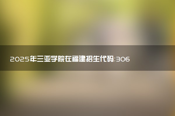 2025年三亚学院在福建招生代码：3068 专业代码及报考指南