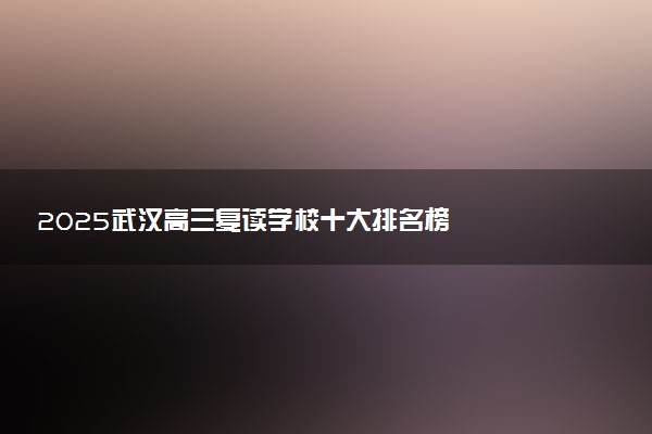 2025武汉高三复读学校十大排名榜