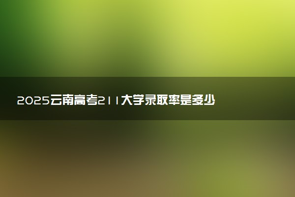 2025云南高考211大学录取率是多少