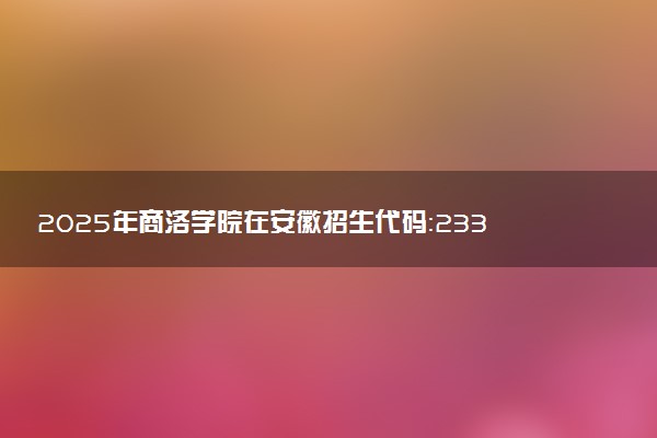 2025年商洛学院在安徽招生代码：2339 专业代码及报考指南