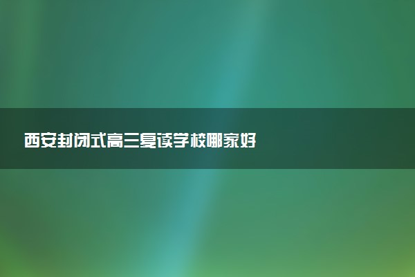 西安封闭式高三复读学校哪家好
