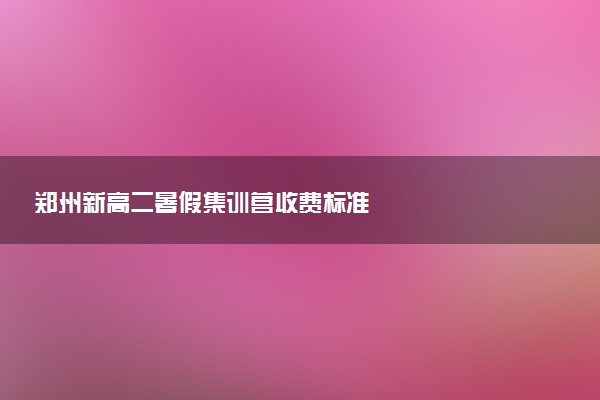 郑州新高二暑假集训营收费标准