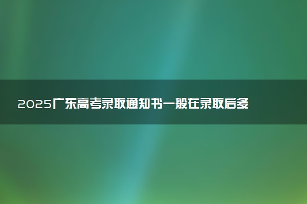 2025广东高考录取通知书一般在录取后多久发 附电子版通知书查询入口