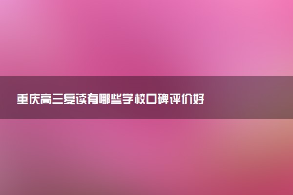 重庆高三复读有哪些学校口碑评价好
