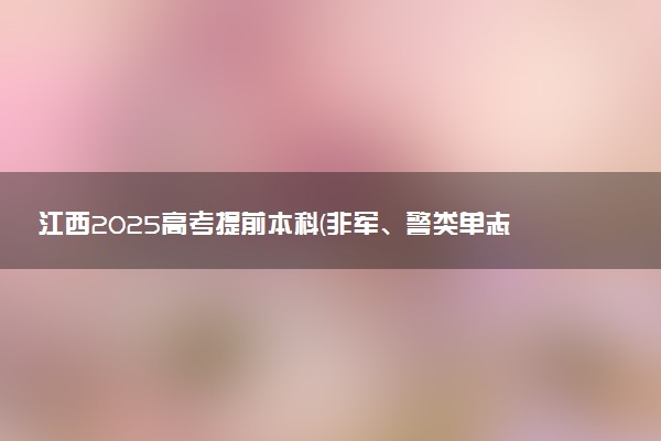 江西2025高考提前本科(非军、警类单志愿)投档情况统计表 投档线多少