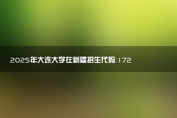 2025年大连大学在新疆招生代码：1727 专业代码及报考指南