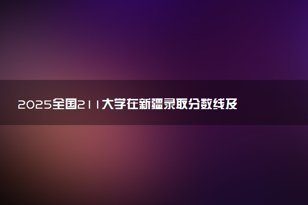 2025全国211大学在新疆录取分数线及位次排名