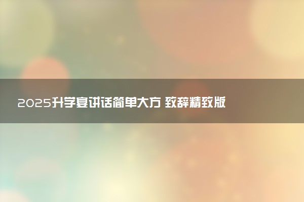 2025升学宴讲话简单大方 致辞精致版