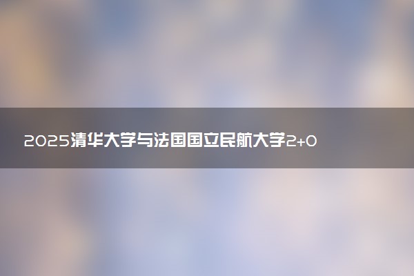 2025清华大学与法国国立民航大学2+0硕士所需的学费
