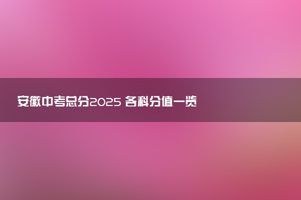 安徽中考总分2025 各科分值一览
